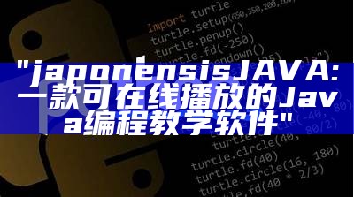 "japonensisJAVA:一款可在线播放的Java编程教学软件"