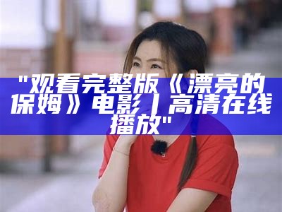 "观看完整版《漂亮的保姆》电影丨高清在线播放"