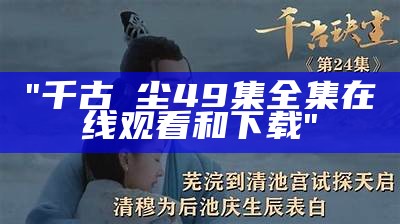 "千古玦尘49集全集在线观看和下载"