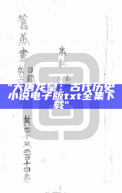 "大唐龙皇：古代历史小说电子版txt全集下载"