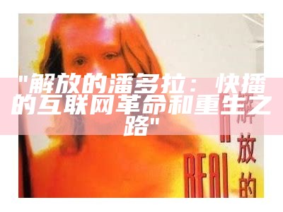 "解放的潘多拉：快播的互联网革命和重生之路"