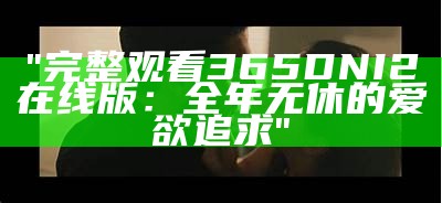 "完整观看365DNI2在线版：全年无休的爱欲追求"