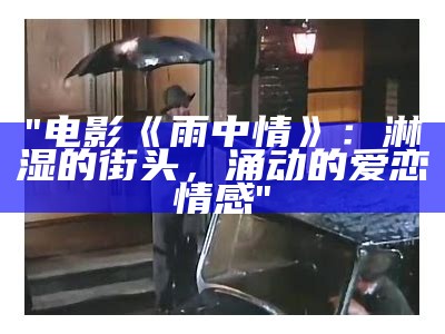 "电影《雨中情》：淋湿的街头，涌动的爱恋情感"