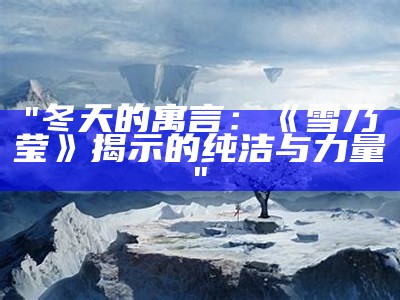 "冬天的寓言：《雪乃莹》揭示的纯洁与力量"