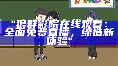 "狼群影院在线观看：全面免费直播，缔造新体验"