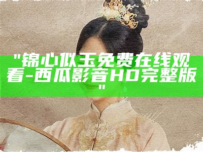 "锦心似玉免费在线观看-西瓜影音HD完整版"