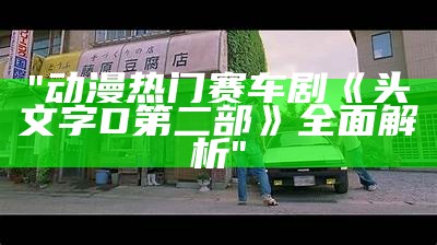 "动漫热门赛车剧《头文字D第二部》全面解析"