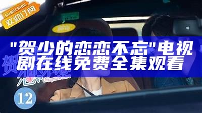 "贺少的恋恋不忘"电视剧在线免费全集观看