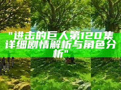 "进击的巨人第120集详细剧情解析与角色分析"