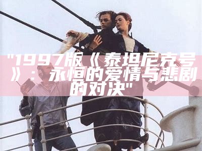 "1997版《泰坦尼克号》：永恒的爱情与悲剧的对决"