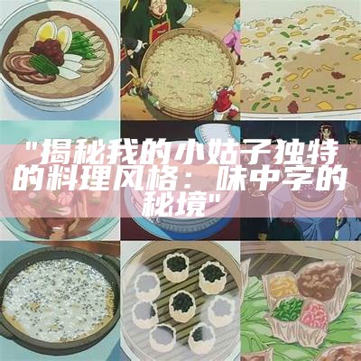 "揭秘我的小姑子独特的料理风格：味中字的秘境"