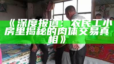 《深度报道：农民工小房里揭秘的肉体交易真相》