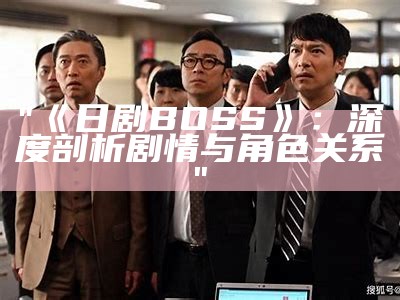 "《日剧 BOSS》：深度剖析剧情与角色关系"