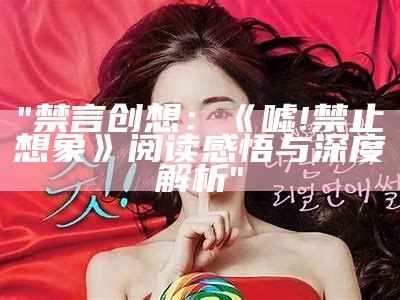 "禁言创想：《嘘!禁止想象》阅读感悟与深度解析"