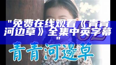 "免费在线观看《青青河边草》全集中英字幕"