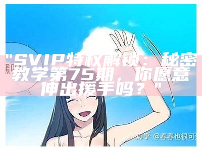 "SVIP特权解锁：秘密教学第75期，你愿意伸出援手吗？"