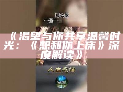 《渴望与你共享温馨时光：《想和你上床》深度解读》