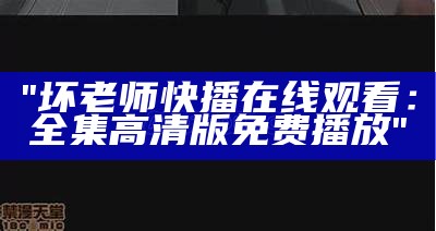 "坏老师快播在线观看：全集高清版免费播放"