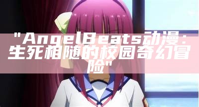 "Angel Beats动漫：生死相随的校园奇幻冒险"