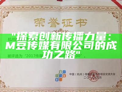 "探索创新传播力量：M豆传媒有限公司的成功之路"