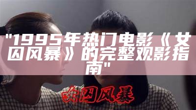 "1995年热门电影《女囚风暴》的完整观影指南"