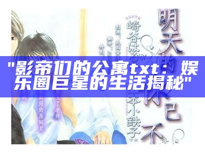 "影帝们的公寓txt：娱乐圈巨星的生活揭秘"