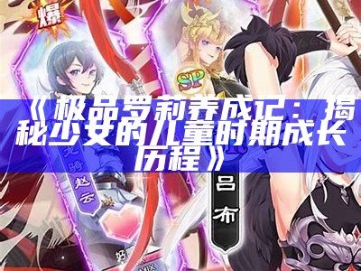 《极品罗莉养成记：揭秘少女的儿童时期成长历程》