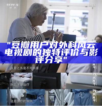 "豆瓣用户对外科风云电视剧的独特评价与影评分享"