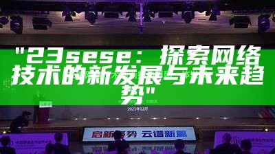 "23sese：探索网络技术的新发展与未来趋势"