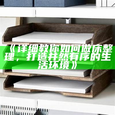 《详细教你如何做床整理，打造井然有序的生活环境》