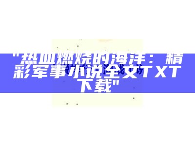 "热血燃烧的海洋：精彩军事小说全文TXT下载"