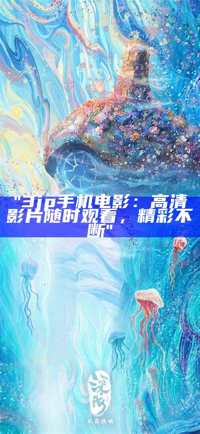 "3jp手机电影：高清影片随时观看，精彩不断"