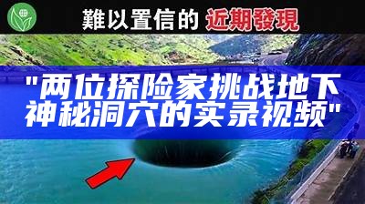 "两位探险家挑战地下神秘洞穴的实录视频"