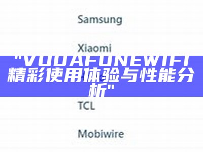 "VODAFONEWIFI精彩使用体验与性能分析"