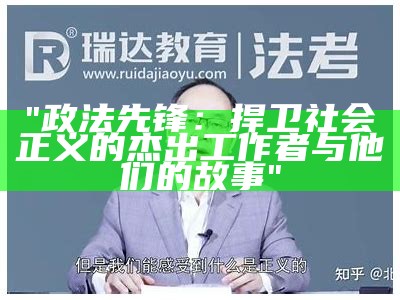 "政法先锋：捍卫社会正义的杰出工作者与他们的故事"