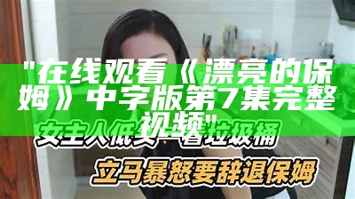 "在线观看《漂亮的保姆》中字版第7集完整视频"