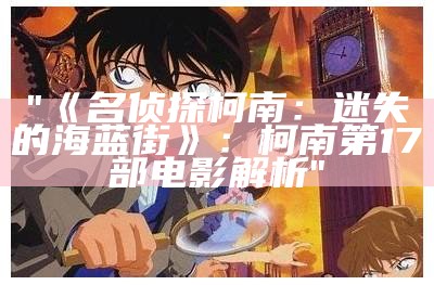 "《名侦探柯南：迷失的海蓝街》：柯南第17部电影解析"