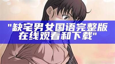 "缺宅男女国语完整版在线观看和下载"
