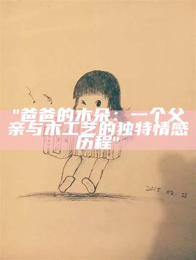 "爸爸的木朵：一个父亲与木工艺的独特情感历程"