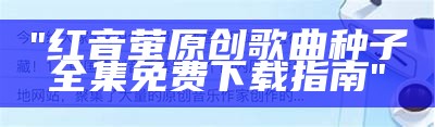 "红音萤原创歌曲种子全集免费下载指南"