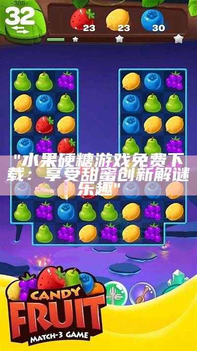 "水果硬糖游戏免费下载：享受甜蜜创新解谜乐趣"