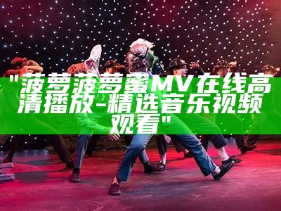 "菠萝菠萝蜜MV在线高清播放-精选音乐视频观看"