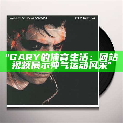 "GARY的体育生活：网站视频展示帅气运动风采"