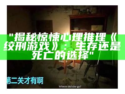 "揭秘惊悚心理推理《绞刑游戏》：生存还是死亡的选择"