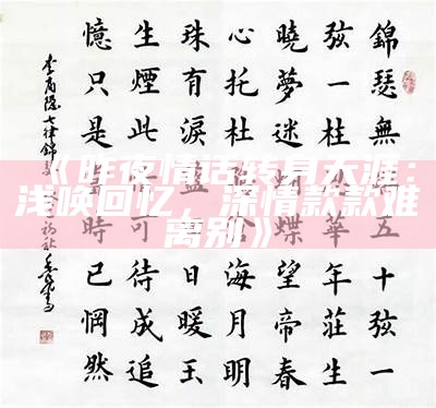 《昨夜情话转身天涯：浅唤回忆，深情款款难离别》