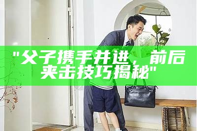 "父子携手并进，前后夹击技巧揭秘"