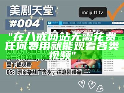 "在八戒网站无需花费任何费用就能观看各类视频"