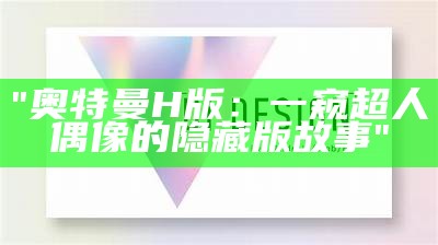 "奥特曼H版：一窥超人偶像的隐藏版故事"