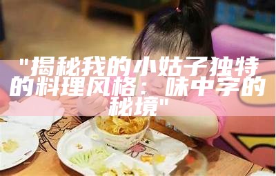 "揭秘我的小姑子独特的料理风格：味中字的秘境"