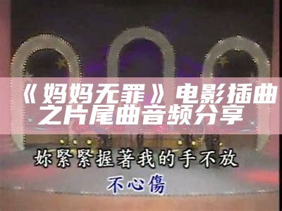 《妈妈无罪》电影插曲之片尾曲音频分享